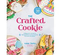 The Crafted Cookie: A Beginner's Guide to Baking & Decorating Amazing Cookies for Every Occasion