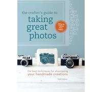 The Crafter's Guide to Taking Great Photos: The Best Techniques for Showcasing Your Handmade Creations