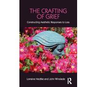 The Crafting of Grief: Constructing Aesthetic Responses to Loss (Series in Death, Dying, and Bereavement)