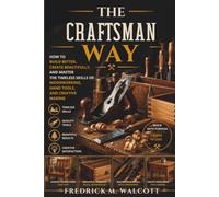 The Craftsman Way: How to Build Better, Create Beautifully, and Master the Timeless Skills of Woodworking, Hand Tools, and Creative Making