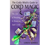The Crafty Witch's Guide to Cord Magic : The Art of Braiding and Knotting Spell Cords
