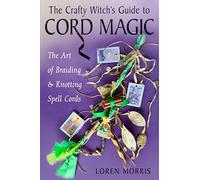 The Crafty Witch's Guide to Cord Magic: The Art of Braiding and Knotting Spell Cords