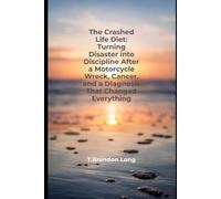 The Crashed Life Diet: Turning Disaster into Discipline After a Motorcycle Wreck, Cancer, and a Diagnosis That Changed Everything