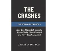 The Crashes: How Two Planes Fell from the Sky and Why Three Hundred and Forty-Six People Died (The Boeing Files)