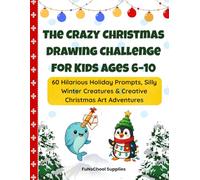 The Crazy Christmas Drawing Challenge for Kids Ages 6-10: 60 Hilarious Holiday Prompts, Silly Winter Creatures & Creative Christmas Art Adventures