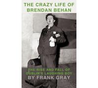 The Crazy Life of Brendan Behan: The Rise and Fall of Dublin's Laughing Boy