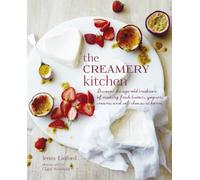 The Creamery Kitchen: Discover the age-old tradition of making fresh butters, yogurts, creams, and soft cheeses at home