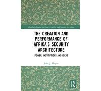 The Creation and Performance of Africa’s Security Architecture : Power, Institutions and Ideas