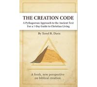 The Creation Code: A Pythagorean Approach to the Ancient Text For a 7-Day Guide to Christian Living and Leadership Management