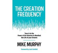The Creation Frequency: Tune In to the Power of the Universe: Tune in to the Power of the Universe to Manifest the Life of Your Dreams