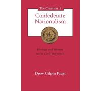 The Creation of Confederate Nationalism: Ideology and Identity in the Civil War South (Walter Lynwood Fleming Lectures in Southern History)