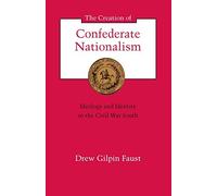 The Creation of Confederate Nationalism: Ideology and Identity in the Civil War South (Walter Lynwood Fleming Lectures in Southern History)