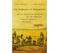 The Creation of Inequality : How Our Prehistoric Ancestors Set the Stage for Monarchy, Slavery, and Empire