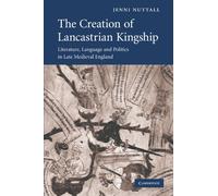 The Creation of Lancastrian Kingship: Literature, Language and Politics in Late Medieval England: 67 (Cambridge Studies in Medieval Literature, Series Number 67)