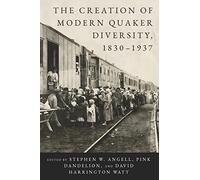 The Creation of Modern Quaker Diversity, 1830-1937 (The New History of Quakerism)