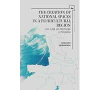 The Creation of National Spaces in a Pluricultural Region: The Case of Prussian Lithuania (Lithuanian Studies without Borders)