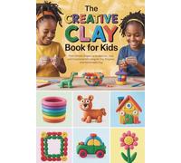 The Creative Clay Book for Kids: From Simple Shapes to Sculptures, Toys, and Functional Art Using Air-Dry, Polymer, and Homemade Clay