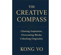 The Creative Compass: Charting Inspiration, Overcoming Blocks, Unlocking Originality