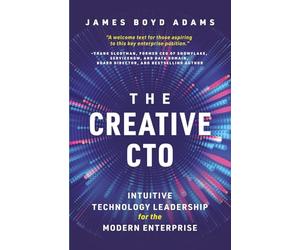 The Creative CTO: Intuitive Technology Leadership for the Modern Enterprise