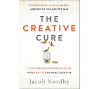 The Creative Cure : How Finding and Freeing Your Inner Artist Can Heal Your Life