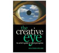 The Creative Eye - an artist's guide to unlocking the mysteries of visual perception