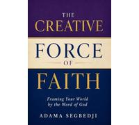 The Creative Force of Faith: Framing Your World by the Word of God