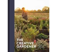 The Creative Gardener : Inspiring People, Remarkable Gardens