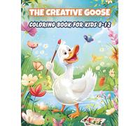 THE CREATIVE GOOSE COLORING BOOK: FOR KIDS 8-12: A Happy & Whimsical Coloring Adventure with Cute Geese, Art Tools, and Delightful Scenes