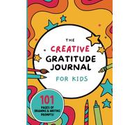 The Creative Gratitude Journal For Kids: Over 50 daily writing and drawing gratitude prompts for creative kids