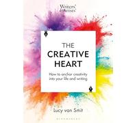 The Creative Heart: How to anchor creativity into your life and writing (Writers' and Artists')