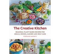 The Creative Kitchen : Seasonal Plant Based Recipes for Meals, Drinks, Garden and Self Care