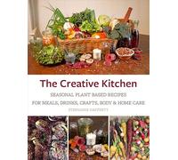 The Creative Kitchen – Seasonal Plant Based Recipes for Meals, Drinks, Garden & Self Care
