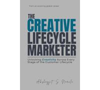 The Creative Lifecycle Marketer: Unlocking Creativity Across Every Stage of the Customer Lifecycle: from an evolving global career (Engineered for ... built from the Field, Not the Classroom)