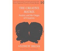 The Creative Matrix: Anxiety and the Origin of Creativity: 10 (The Reshaping of Psychoanalysis from Sigmund Freud to Ernest Becker)