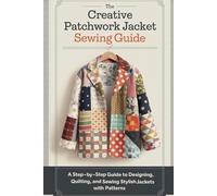 The Creative Patchwork Jacket Sewing Guide: A Step-by-Step Guide to Designing, Quilting, and Sewing Stylish Jackets with Patterns
