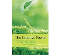 The Creative Power: Transforming Ourselves, Our Organizations, and Our World