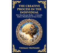 The Creative Process in the Individual: How Ideas Become Reality - A Scientific Guide to Manifestation & Inner Genius: 511 (Library of Alexandria)