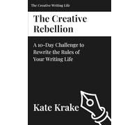 The Creative Rebellion: A 10-Day Challenge to Rewrite the Rules of Your Writing Life (The Creative Writing Life)