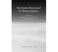 The Creative Retrieval of Saint Thomas Aquinas: Essays in Thomistic Philosophy, New and Old