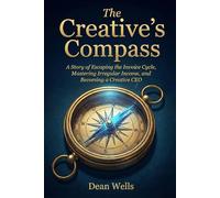 The Creative’s Compass: A Story of Escaping the Invoice Cycle, Mastering Irregular Income, and Becoming a Creative CEO (Narrative Wisdom)
