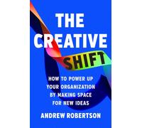 The Creative Shift : How to Power Up Your Organization by Making Space for New Ideas