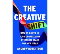 The Creative Shift : How to Power Up Your Organization by Making Space for New Ideas