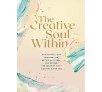 The Creative Soul Within: Rediscover Your Imagination, Let Go of Stress, and Develop the Creative Gifts God Has Given You
