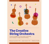 The Creative String Orchestra: Practical Strategies for Improvising, Composing, and Arranging in a Large Ensemble Setting