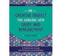 The Creative Toolkit for Working with Grief and Bereavement : A Practitioner's Guide with Activities and Worksheets