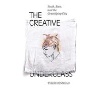 The Creative Underclass: Youth, Race, and the Gentrifying City