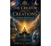 THE CREATOR AND ITS CREATIONS: Consciousness, Manifestation, and the Living Architecture of Reality Transcribed by The Dreaming Self