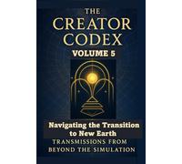 THE CREATOR CODEX: Volume 5: Navigating the Transition