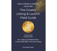 The Creator Listing & Launch Field Guide: How Authors and Digital Product Creators Build Clear, Searchable, High-Conversion Listings