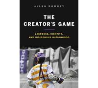 The Creator’s Game: Lacrosse, Identity, and Indigenous Nationhood